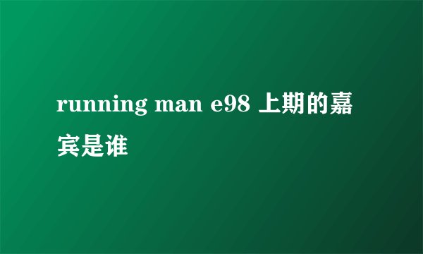 running man e98 上期的嘉宾是谁