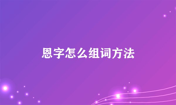 恩字怎么组词方法