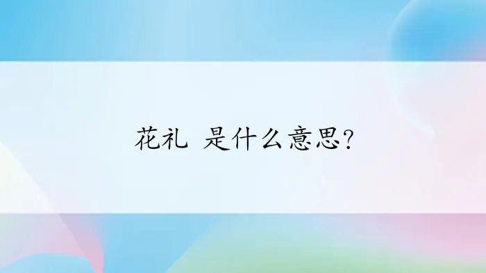 花礼 是什么意思？