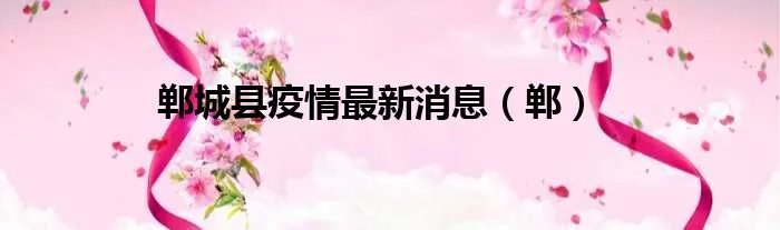 郸城县疫情最新消息（郸）