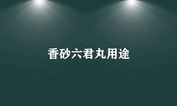 香砂六君丸用途