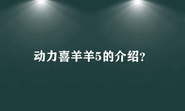 动力喜羊羊5的介绍？
