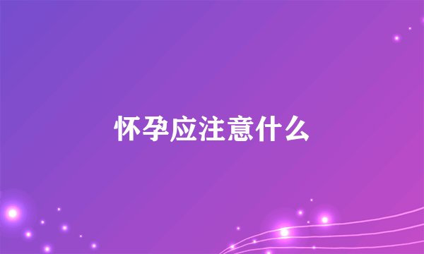 怀孕应注意什么