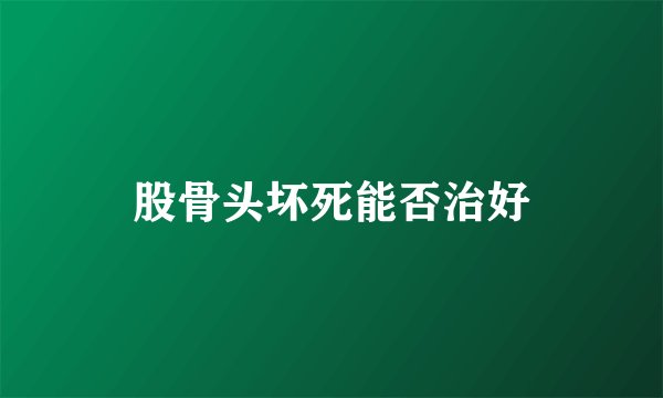 股骨头坏死能否治好