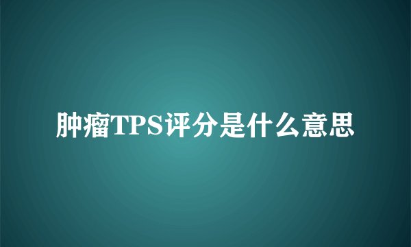 肿瘤TPS评分是什么意思