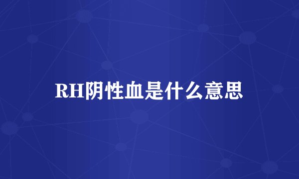 RH阴性血是什么意思