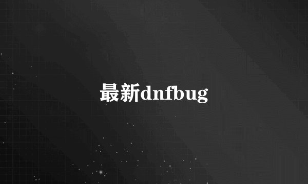 最新dnfbug