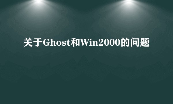 关于Ghost和Win2000的问题