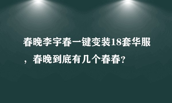春晚李宇春一键变装18套华服，春晚到底有几个春春？