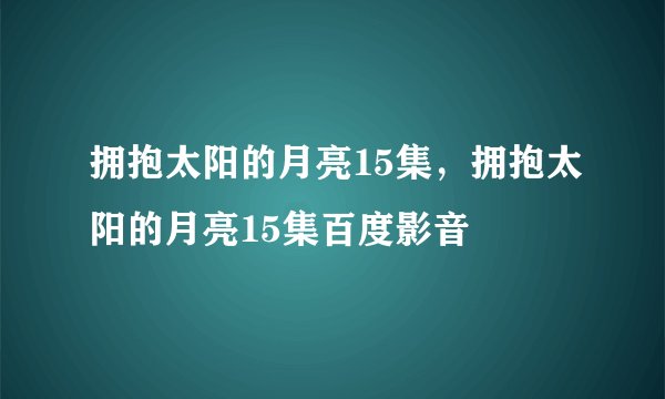 拥抱太阳的月亮15集，拥抱太阳的月亮15集百度影音