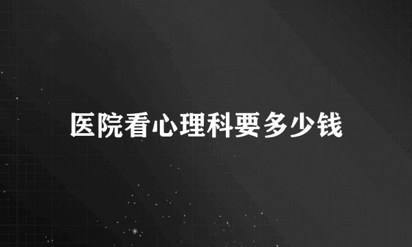 医院看心理科要多少钱