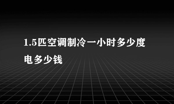 1.5匹空调制冷一小时多少度电多少钱