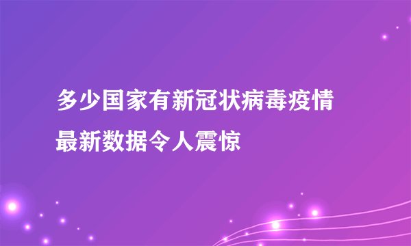 多少国家有新冠状病毒疫情 最新数据令人震惊