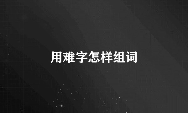 用难字怎样组词