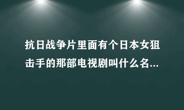 抗日战争片里面有个日本女狙击手的那部电视剧叫什么名字，谁知道