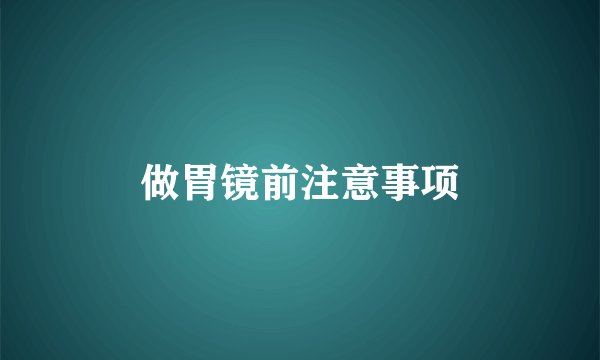 做胃镜前注意事项