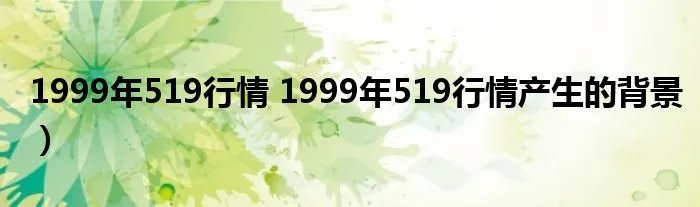 1999年519行情 1999年519行情产生的背景）