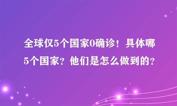 全球仅5个国家0确诊！具体哪5个国家？他们是怎么做到的？