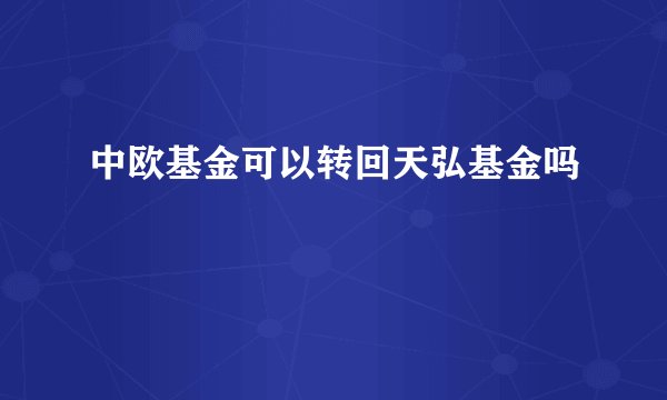 中欧基金可以转回天弘基金吗