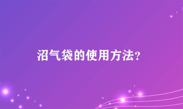 沼气袋的使用方法？