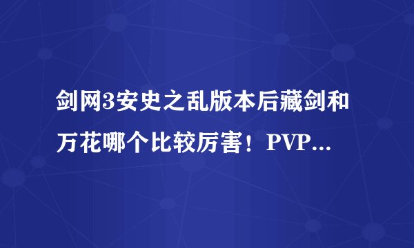 剑网3安史之乱版本后藏剑和万花哪个比较厉害！PVP和PVE！麻烦细一点讲一下！这两个职业哪个有前途