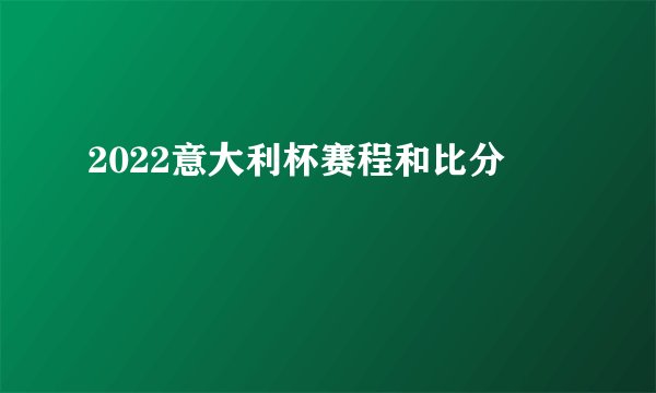 2022意大利杯赛程和比分