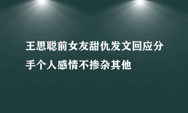 王思聪前女友甜仇发文回应分手个人感情不掺杂其他