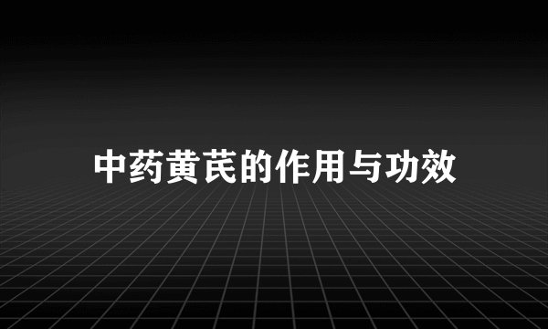 中药黄芪的作用与功效