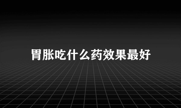 胃胀吃什么药效果最好