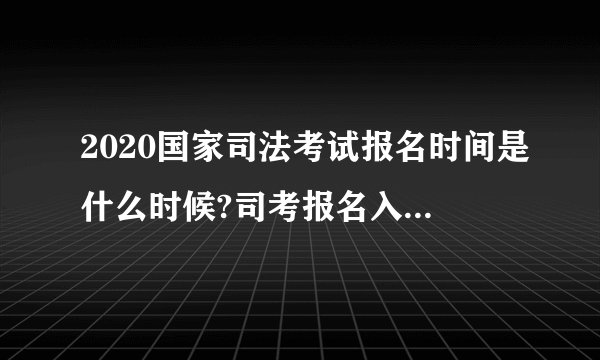 2020国家司法考试报名时间是什么时候?司考报名入口是什么?