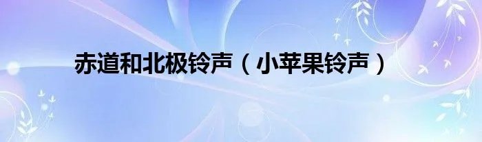 赤道和北极铃声（小苹果铃声）