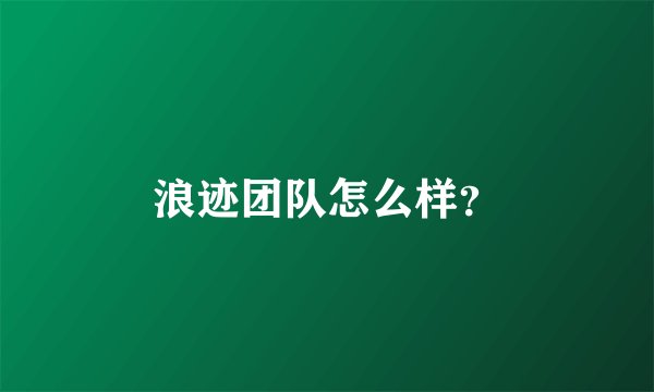 浪迹团队怎么样？