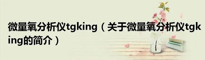 微量氧分析仪tgking（关于微量氧分析仪tgking的简介）