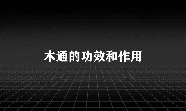 木通的功效和作用