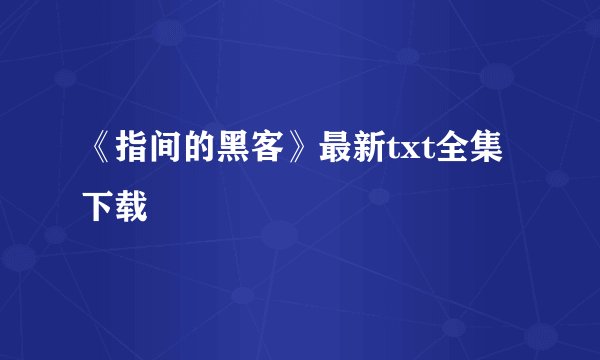 《指间的黑客》最新txt全集下载