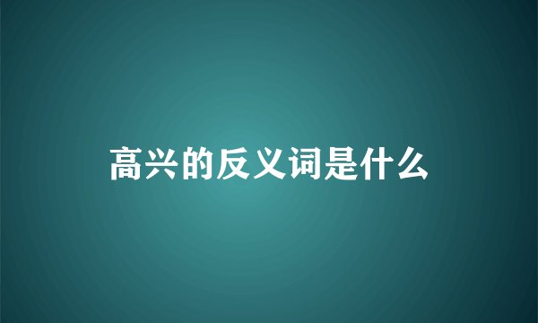 高兴的反义词是什么