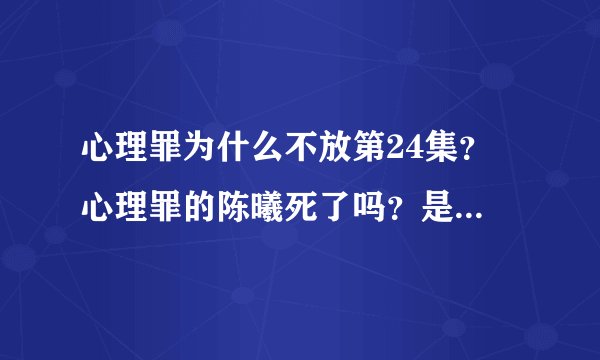 心理罪为什么不放第24集？ 心理罪的陈曦死了吗？是怎么死的？