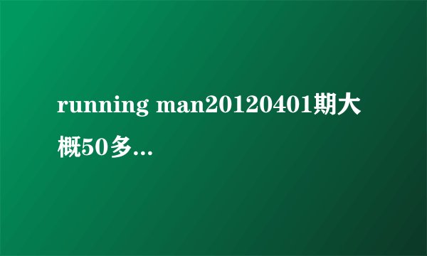running man20120401期大概50多分配乐是什么？