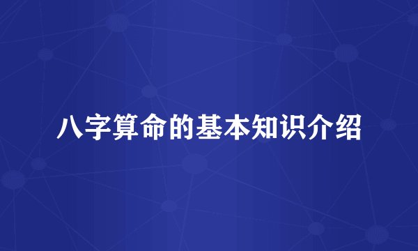 八字算命的基本知识介绍