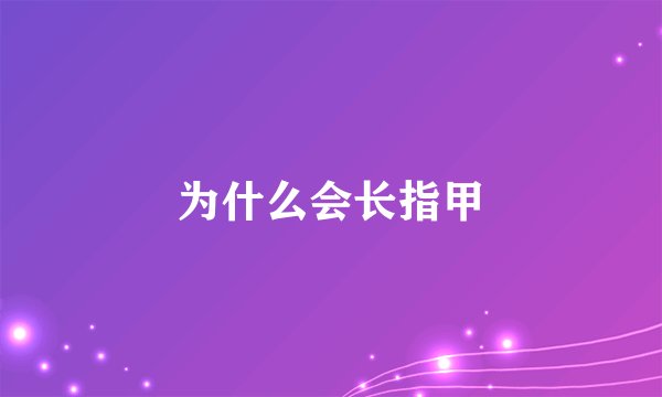 为什么会长指甲