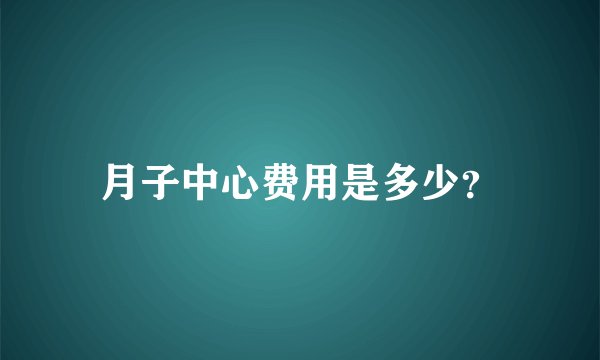 月子中心费用是多少？