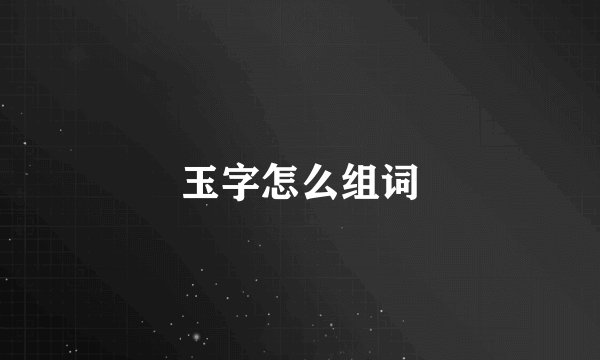 玉字怎么组词