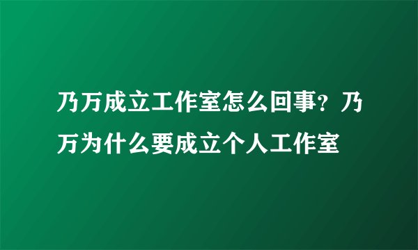 乃万成立工作室怎么回事？乃万为什么要成立个人工作室