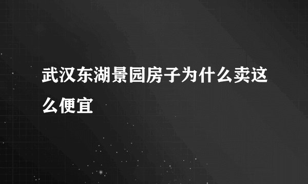 武汉东湖景园房子为什么卖这么便宜