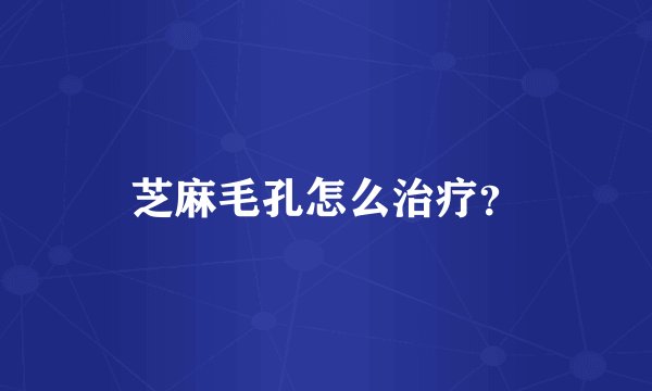 芝麻毛孔怎么治疗？