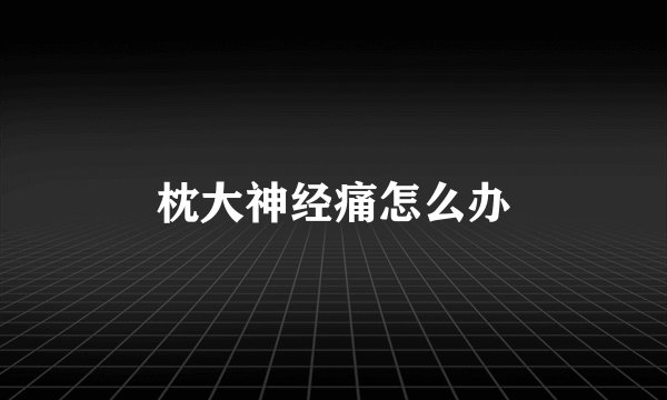 枕大神经痛怎么办