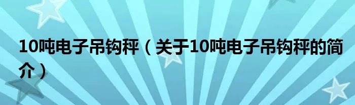 10吨电子吊钩秤（关于10吨电子吊钩秤的简介）