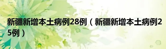 新疆新增本土病例28例（新疆新增本土病例25例）