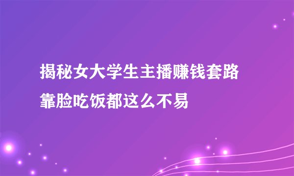 揭秘女大学生主播赚钱套路 靠脸吃饭都这么不易