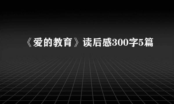 《爱的教育》读后感300字5篇